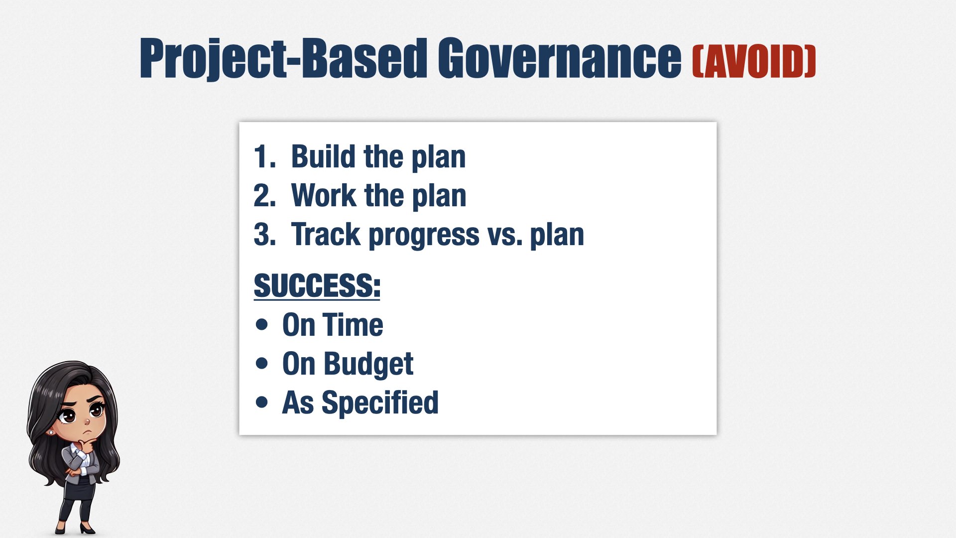 A slide labelled “Project-Based Governance (Avoid).” It says, “1. Build the plan; 2. Work the plan; 3. Track progress vs. plan.” Success is defined as “On Time, On Budget, and As Specified.”